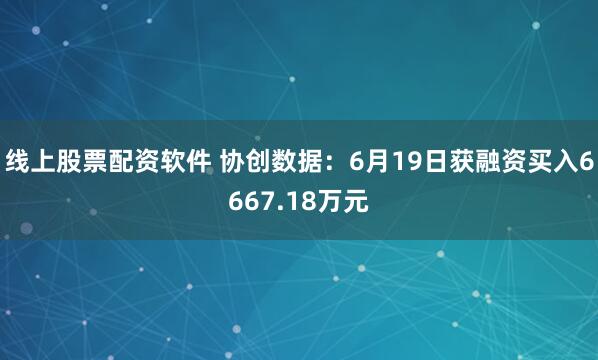 线上股票配资软件 协创数据：6月19日获融资买入6667.18万元