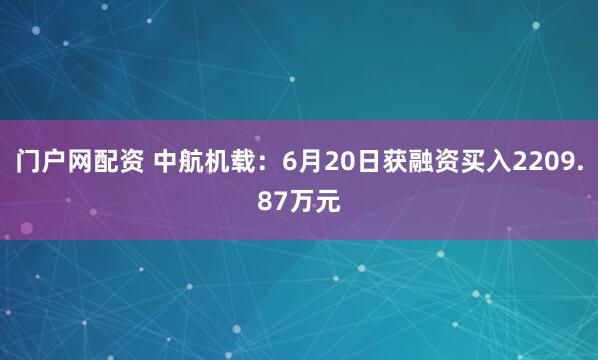 门户网配资 中航机载：6月20日获融资买入2209.87万元