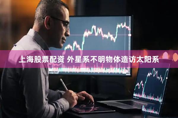 上海股票配资 外星系不明物体造访太阳系