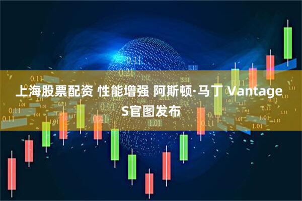 上海股票配资 性能增强 阿斯顿·马丁 Vantage S官图发布