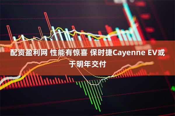 配资盈利网 性能有惊喜 保时捷Cayenne EV或于明年交付