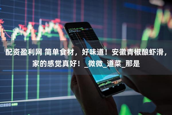 配资盈利网 简单食材，好味道！安徽青椒酿虾滑，家的感觉真好！_微微_道菜_那是