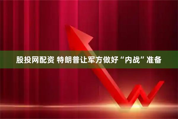 股投网配资 特朗普让军方做好“内战”准备