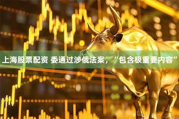 上海股票配资 委通过涉俄法案，“包含极重要内容”