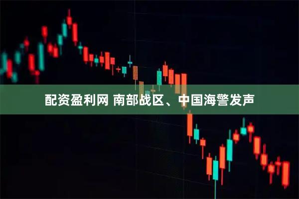 配资盈利网 南部战区、中国海警发声