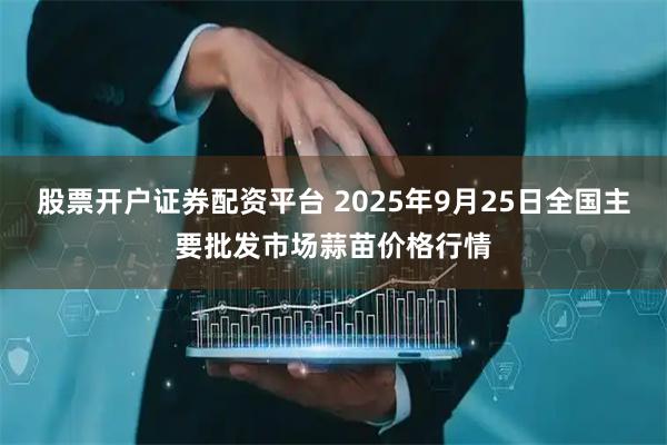 股票开户证券配资平台 2025年9月25日全国主要批发市场蒜苗价格行情