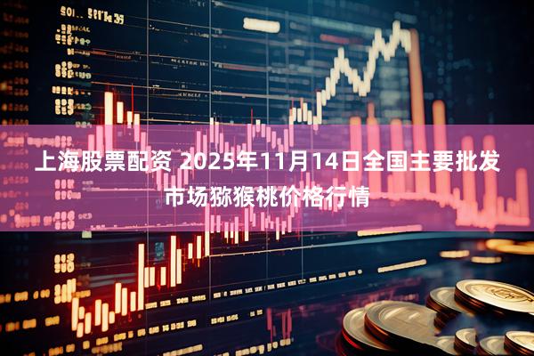 上海股票配资 2025年11月14日全国主要批发市场猕猴桃价格行情