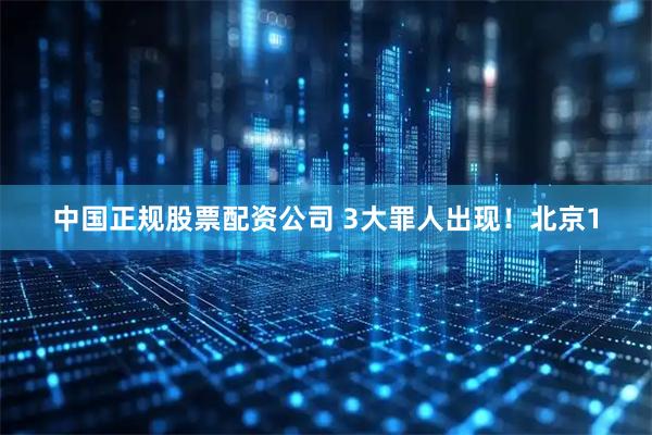 中国正规股票配资公司 3大罪人出现!北京1
