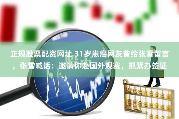 正规股票配资网址 31岁患癌网友曾给张雪留言，张雪喊话：邀请你赴国外观赛，抓紧办签证